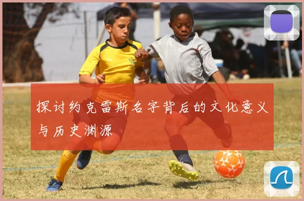 探讨约克雷斯名字背后的文化意义与历史渊源