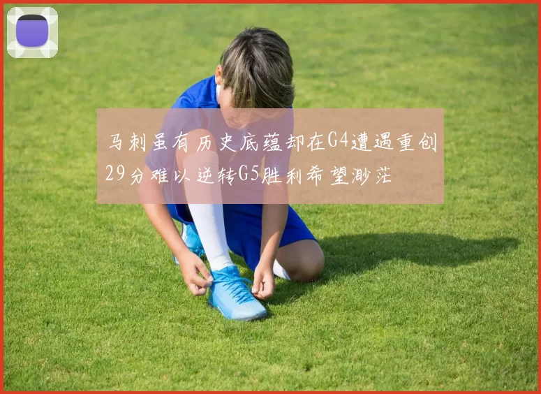 马刺虽有历史底蕴却在G4遭遇重创29分难以逆转G5胜利希望渺茫