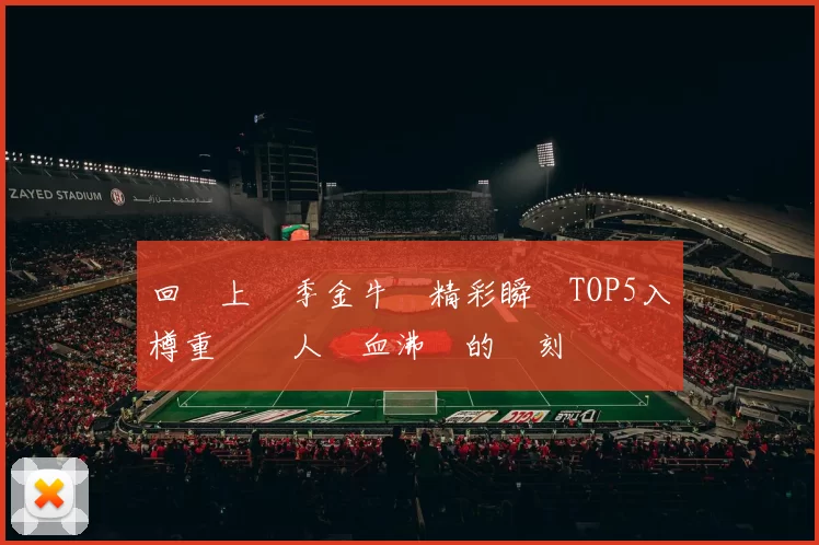 回顧上賽季金牛隊精彩瞬間TOP5入樽重溫讓人熱血沸騰的時刻